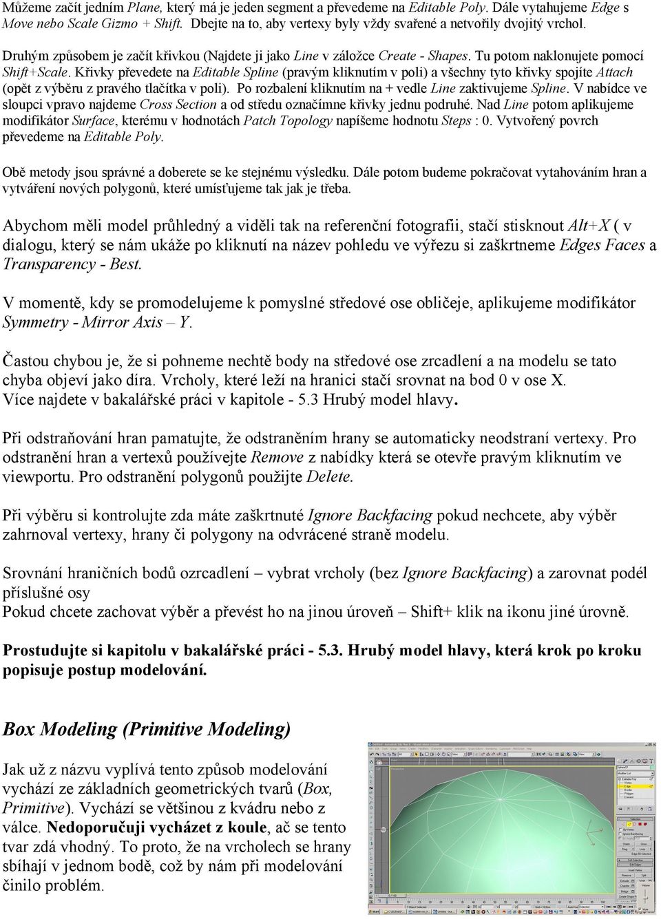 Křivky převedete na Editable Spline (pravým kliknutím v poli) a všechny tyto křivky spojíte Attach (opět z výběru z pravého tlačítka v poli). Po rozbalení kliknutím na + vedle Line zaktivujeme Spline.