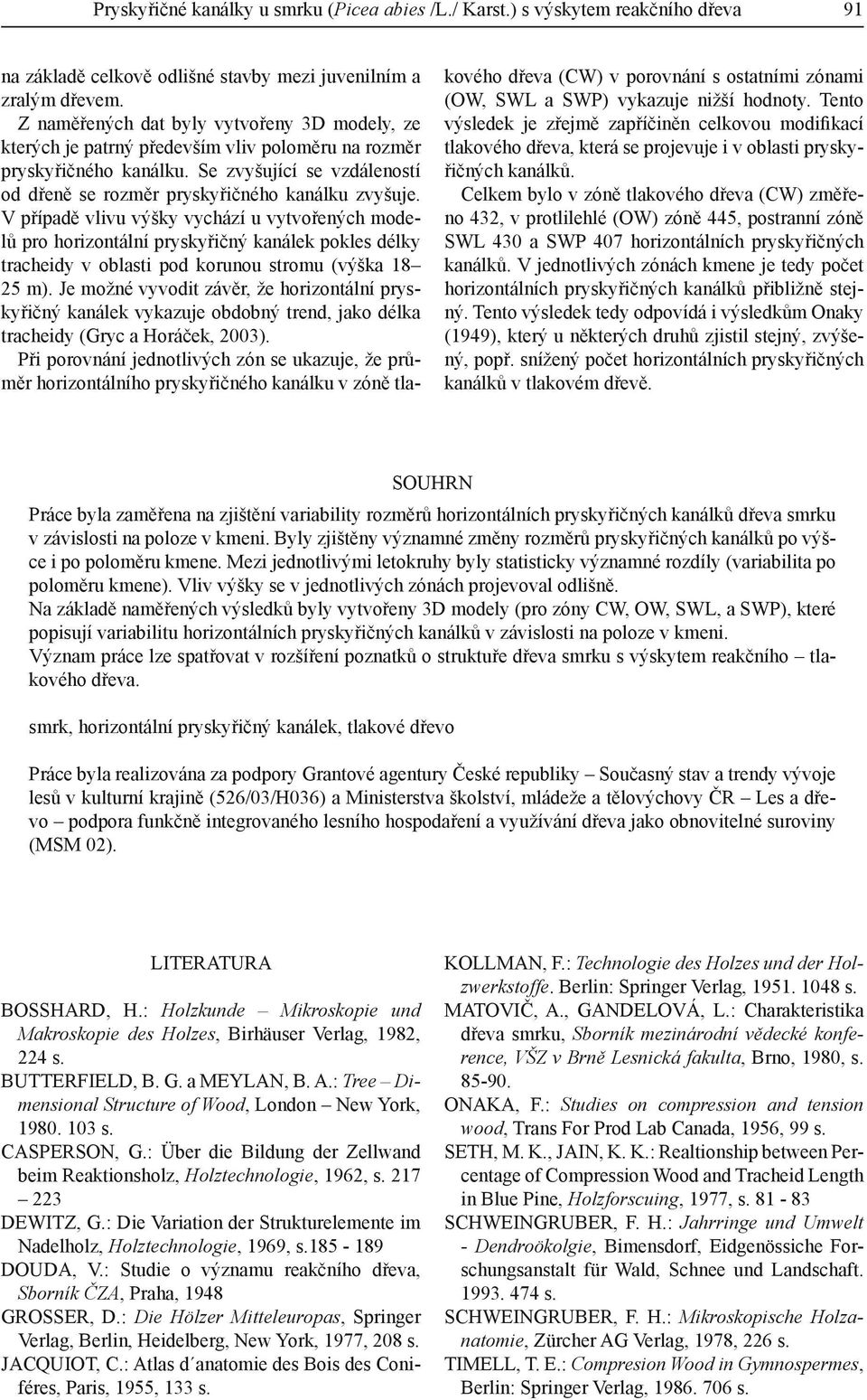 V případě vlivu výšky vychází u vytvořených modelů pro horizontální pryskyřičný kanálek pokles délky tracheidy v oblasti pod korunou stromu (výška 18 25 m).