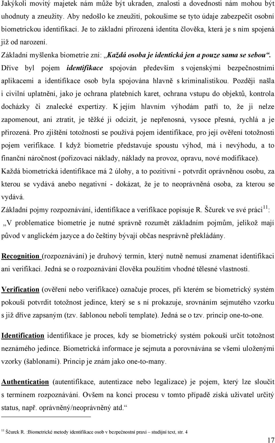 Dříve byl pojem identifikace spojován především s vojenskými bezpečnostními aplikacemi a identifikace osob byla spojována hlavně s kriminalistikou.