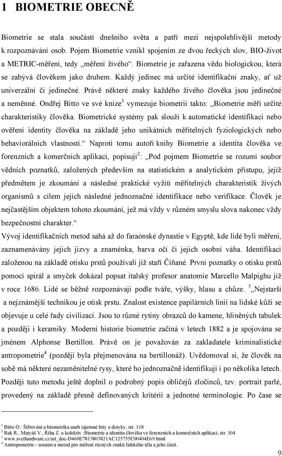 Kaţdý jedinec má určité identifikační znaky, ať uţ univerzální či jedinečné. Právě některé znaky kaţdého ţivého člověka jsou jedinečné a neměnné.