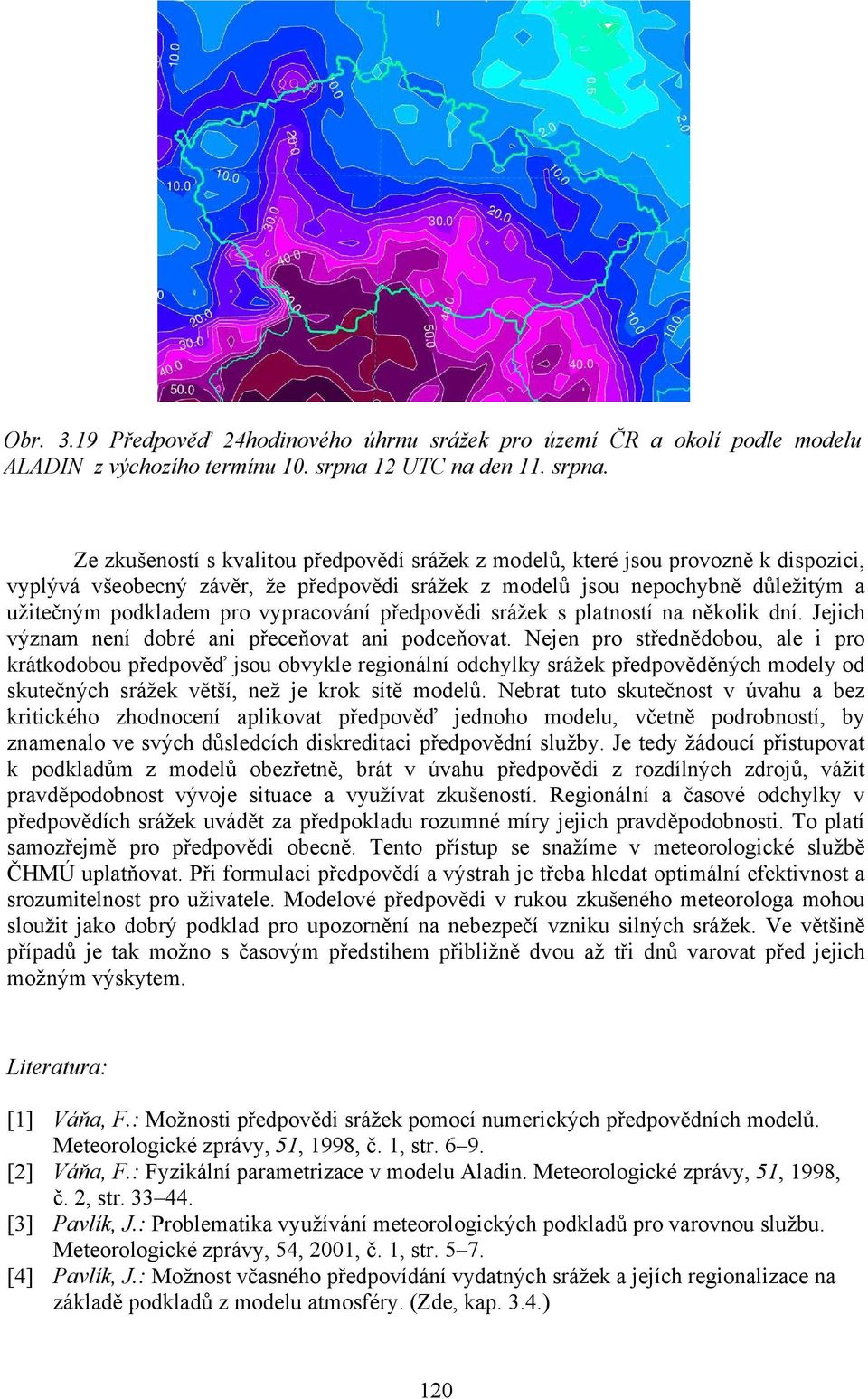 Ze zkušeností s kvalitou předpovědí srážek z modelů, které jsou provozně k dispozici, vyplývá všeobecný závěr, že předpovědi srážek z modelů jsou nepochybně důležitým a užitečným podkladem pro