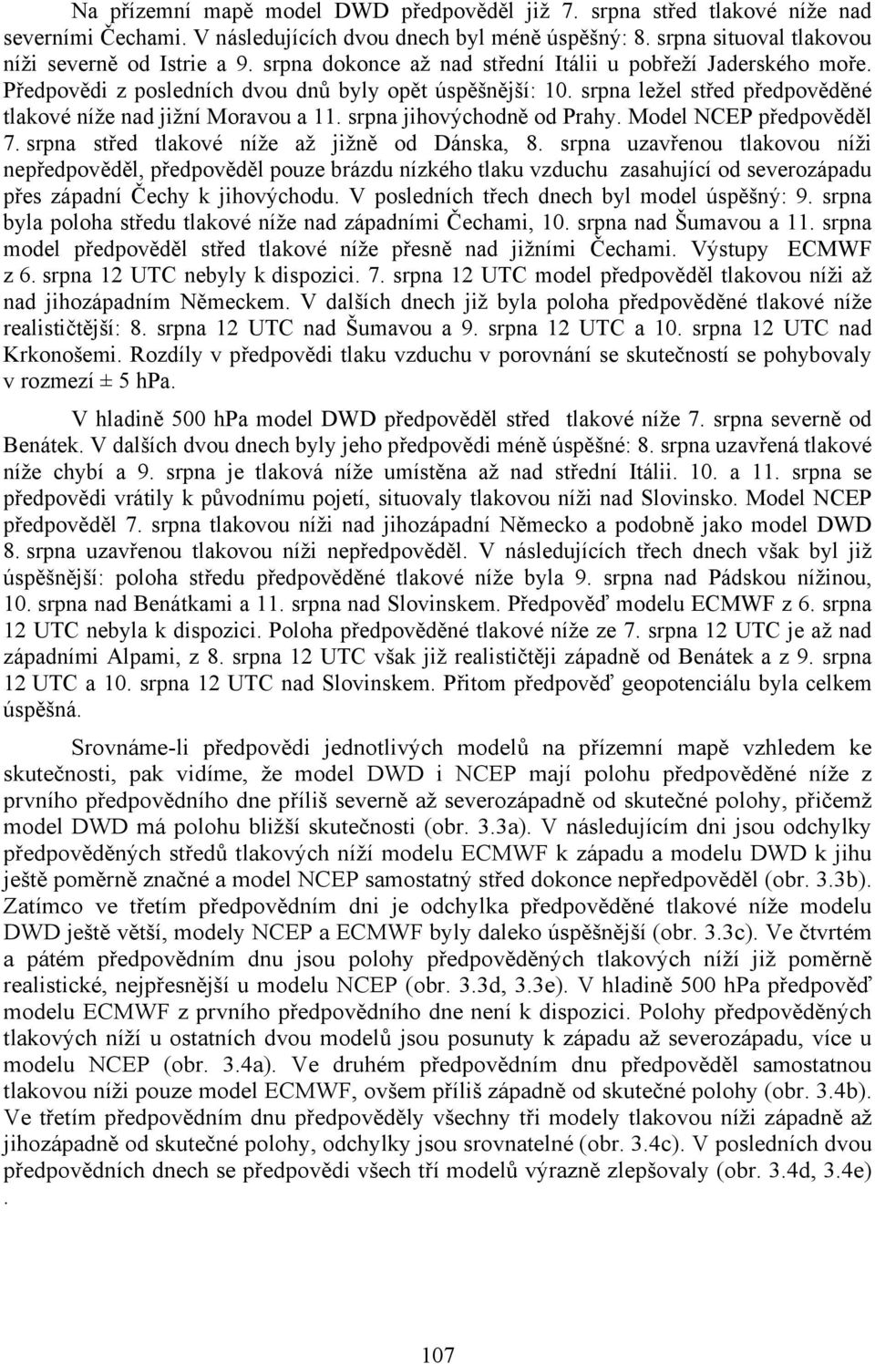 srpna jihovýchodně od Prahy. Model NCEP předpověděl 7. srpna střed tlakové níže až jižně od Dánska, 8.