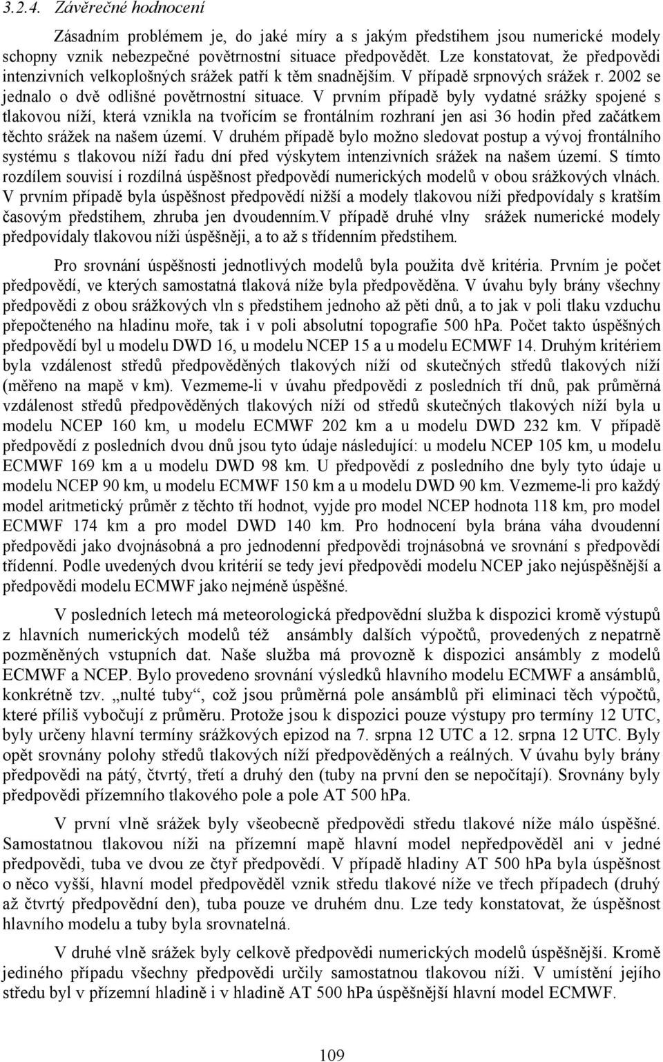 V prvním případě byly vydatné srážky spojené s tlakovou níží, která vznikla na tvořícím se frontálním rozhraní jen asi 36 hodin před začátkem těchto srážek na našem území.