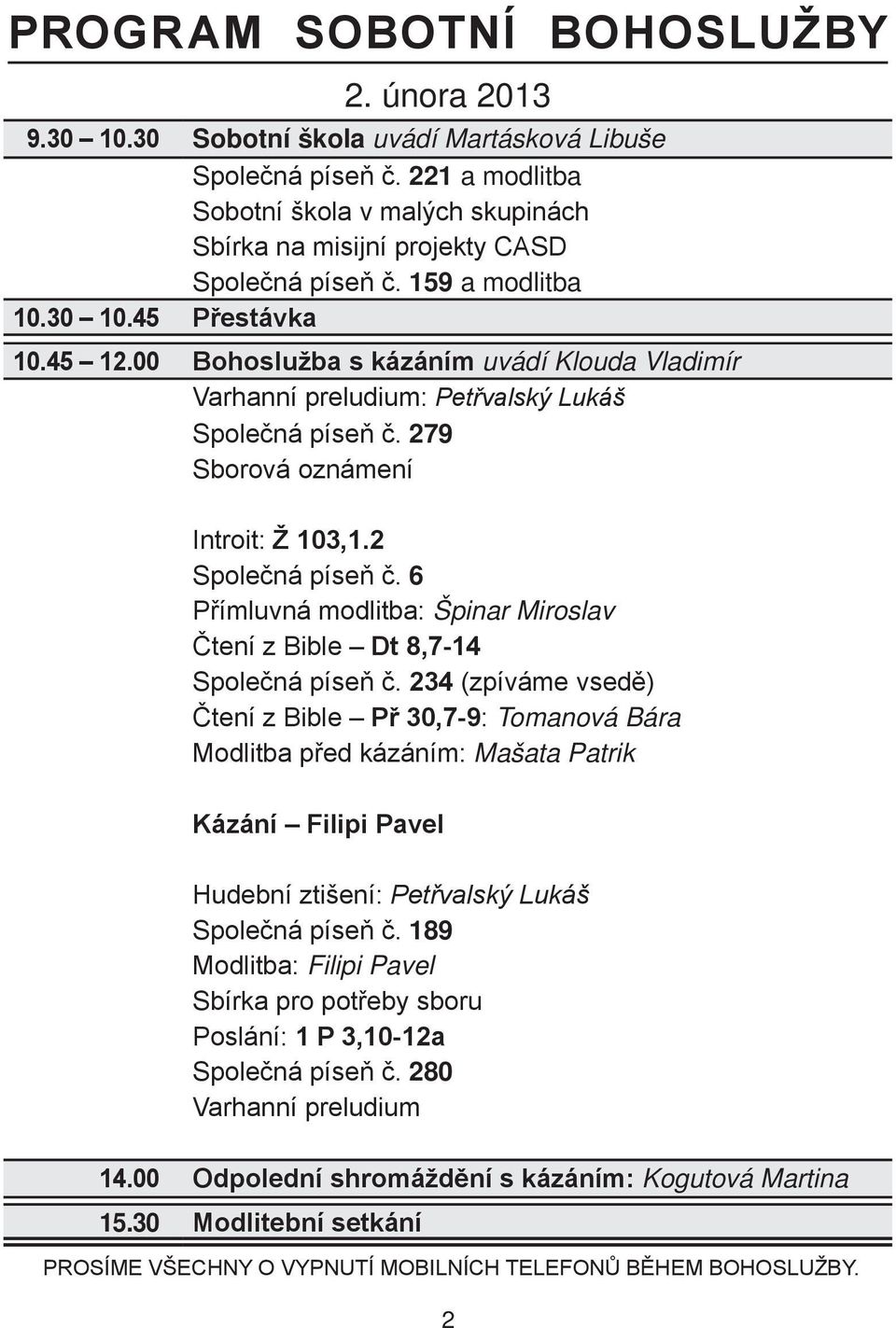 00 Bohoslužba s kázáním uvádí Klouda Vladimír Varhanní preludium: Petřvalský Lukáš Společná píseň č. 279 Sborová oznámení Introit: Ž 103,1.2 Společná píseň č.