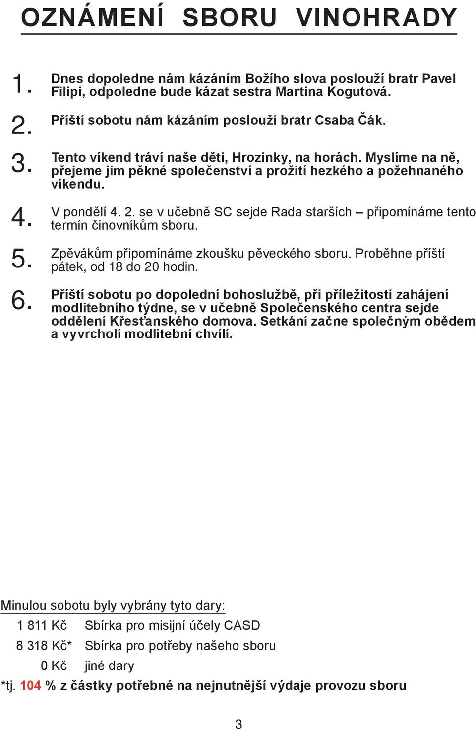 se v učebně SC sejde Rada starších připomínáme tento termín činovníkům sboru. 5. Zpěvákům připomínáme zkoušku pěveckého sboru. Proběhne příští pátek, od 18 do 20 hodin. 6.