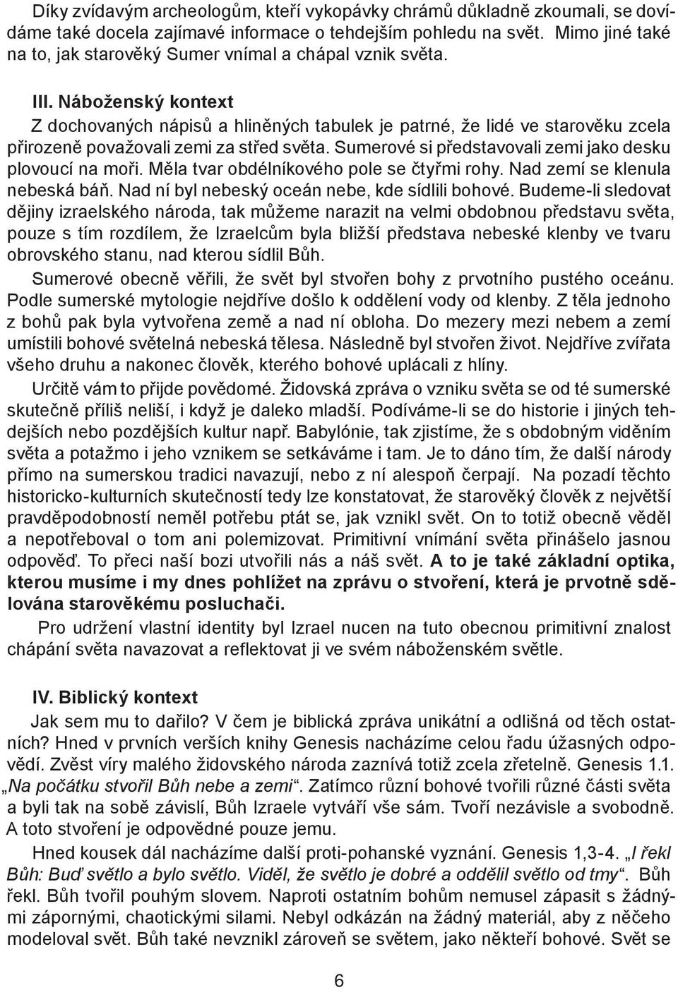 Náboženský kontext Z dochovaných nápisů a hliněných tabulek je patrné, že lidé ve starověku zcela přirozeně považovali zemi za střed světa. Sumerové si představovali zemi jako desku plovoucí na moři.