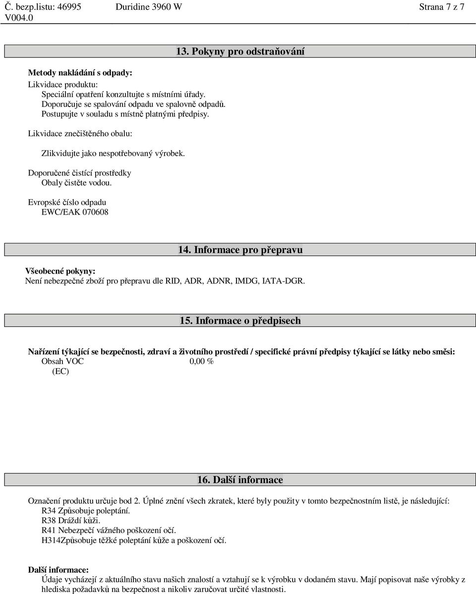 Evropské íslo odpadu EWC/EAK 070608 13. Pokyny pro odstra ování 14. Informace pro p epravu Všeobecné pokyny: Není nebezpe né zboží pro p epravu dle RID, ADR, ADNR, IMDG, IATA-DGR. 15.
