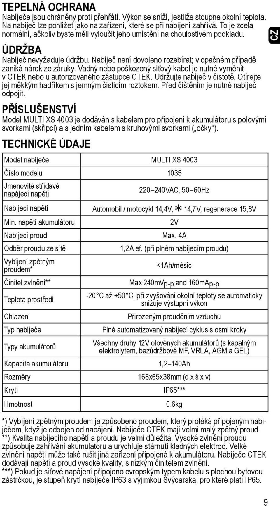 Vadný nebo poškozený síťový kabel je nutné vyměnit v CTEK nebo u autorizovaného zástupce CTEK. Udržujte nabíječ v čistotě. Otírejte jej měkkým hadříkem s jemným čisticím roztokem.