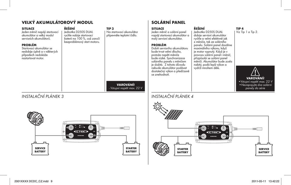 TIP 3 Na startovací akumulátor připevněte teplotní čidlo. - Vstupní napětí max. 22 V Jeden měnič a solární panel napájí startovací akumulátor a malý servisní akumulátor.