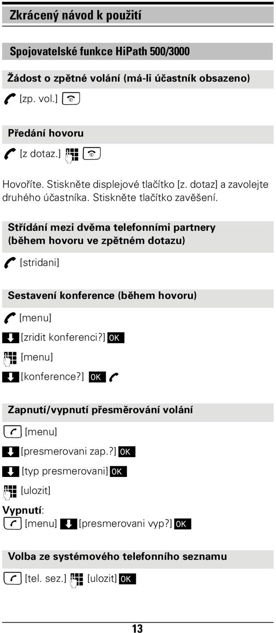 Střídání mezi dvěma telefonními partnery (během hovoru ve zpětném dotazu) A [stridani] Sestavení konference (během hovoru) A [menu] > [zridit konferenci?