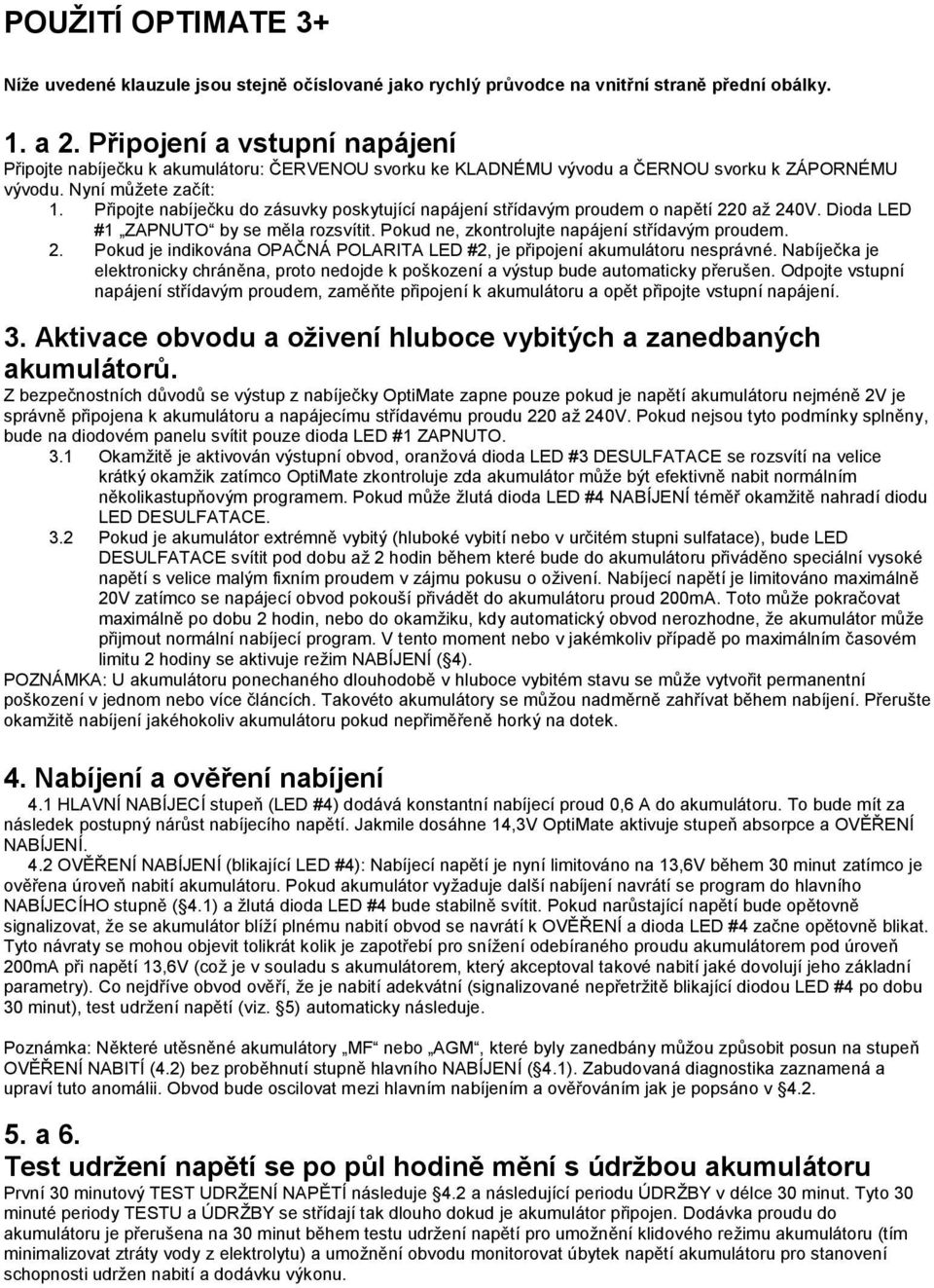 Připojte nabíječku do zásuvky poskytující napájení střídavým proudem o napětí 220 až 240V. Dioda LED #1 ZAPNUTO by se měla rozsvítit. Pokud ne, zkontrolujte napájení střídavým proudem. 2. Pokud je indikována OPAČNÁ POLARITA LED #2, je připojení akumulátoru nesprávné.