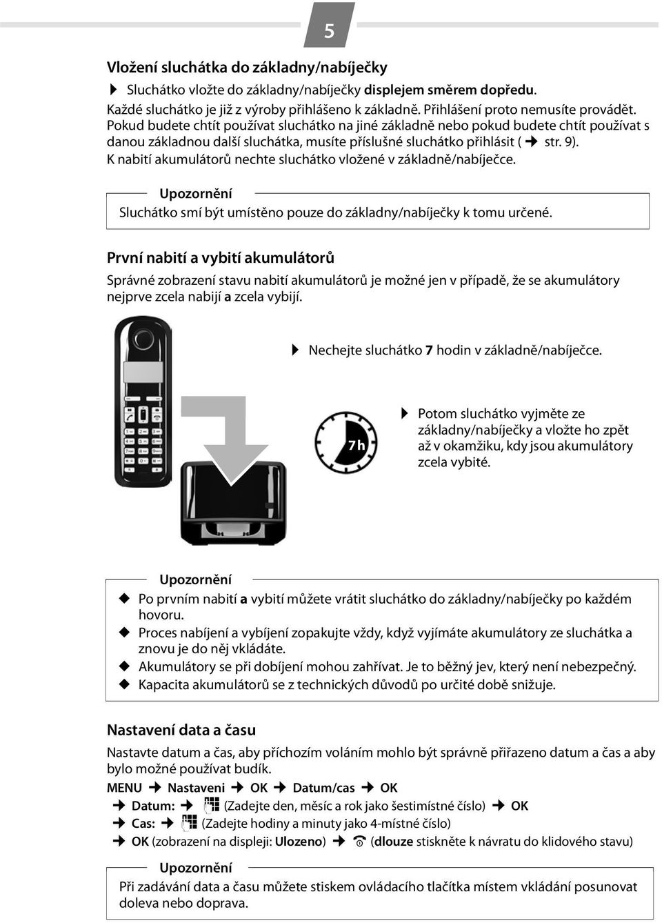 K nabití akumulátorů nechte sluchátko vložené v základně/nabíječce. Upozornění Sluchátko smí být umístěno pouze do základny/nabíječky k tomu určené.