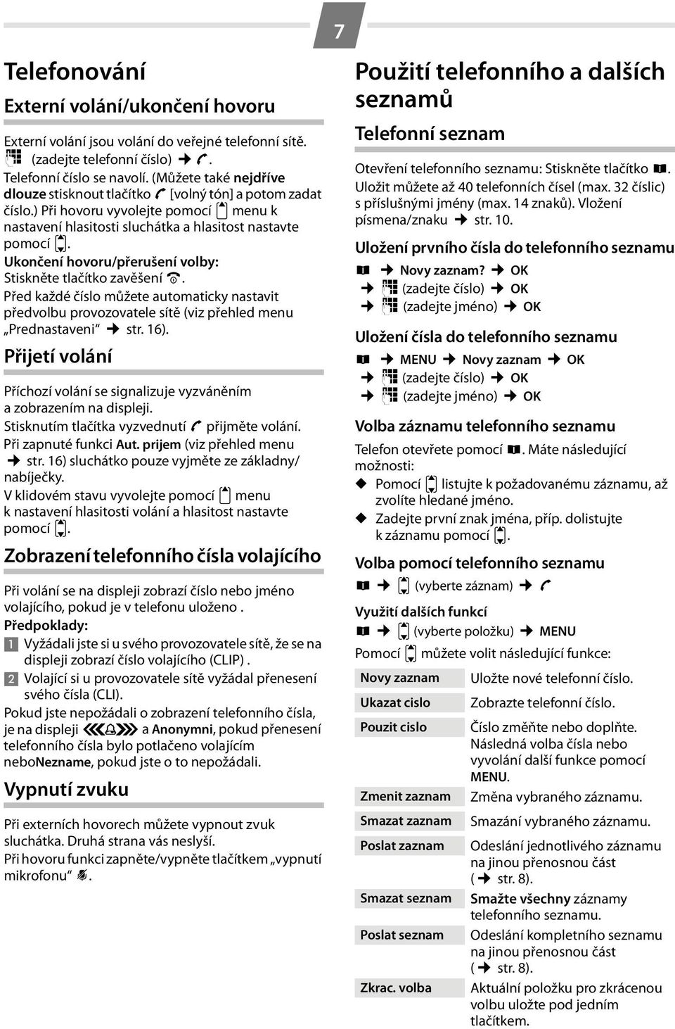 Ukončení hovoru/přerušení volby: Stiskněte tlačítko zavěšení a. Před každé číslo můžete automaticky nastavit předvolbu provozovatele sítě (viz přehled menu Prednastaveni str. 16).