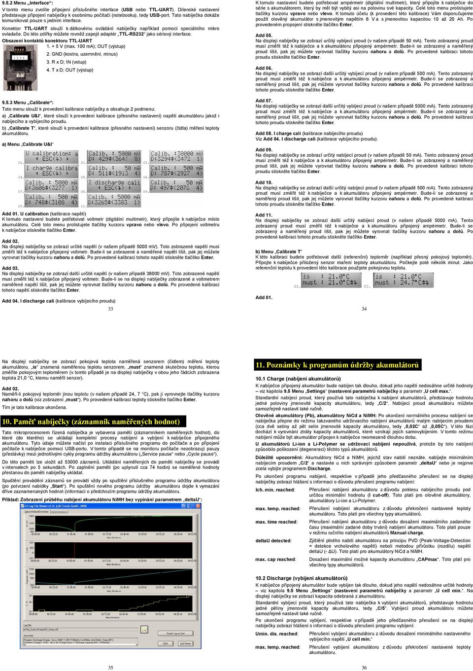 Do této zdířky můžete rovněž zapojit adaptér TTL-RS232 jako sériový interface. Obsazení kontaktů konektoru TTL-UART 1. + 5 V (max. 100 ma); OUT (výstup) 2. GND (kostra, uzemnění, minus) 3.