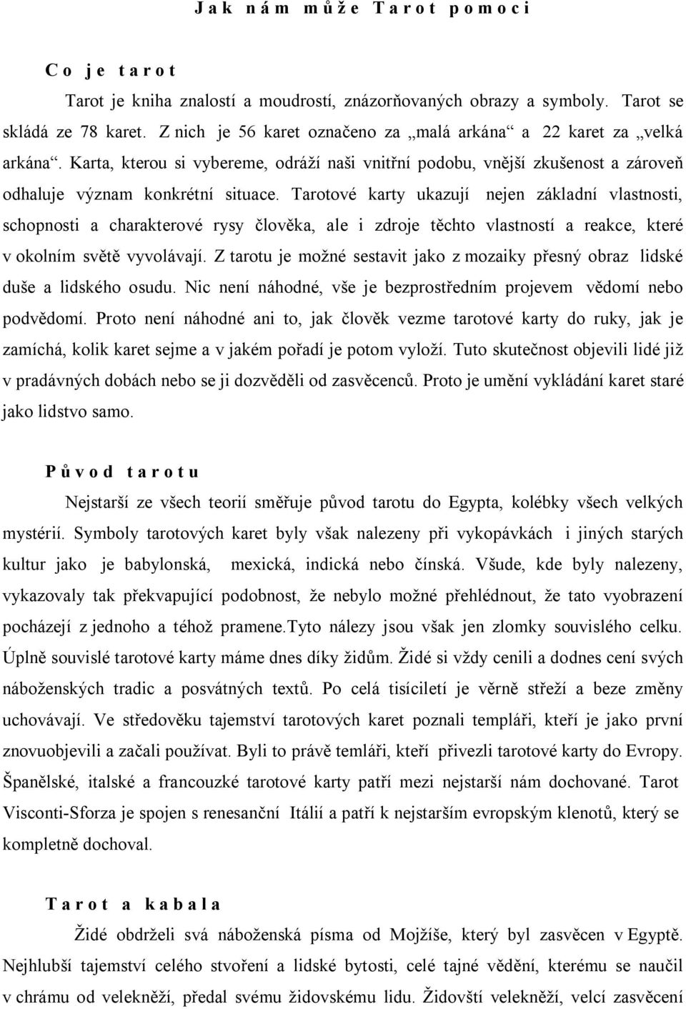 Tarotové karty ukazují nejen základní vlastnosti, schopnosti a charakterové rysy člověka, ale i zdroje těchto vlastností a reakce, které v okolním světě vyvolávají.