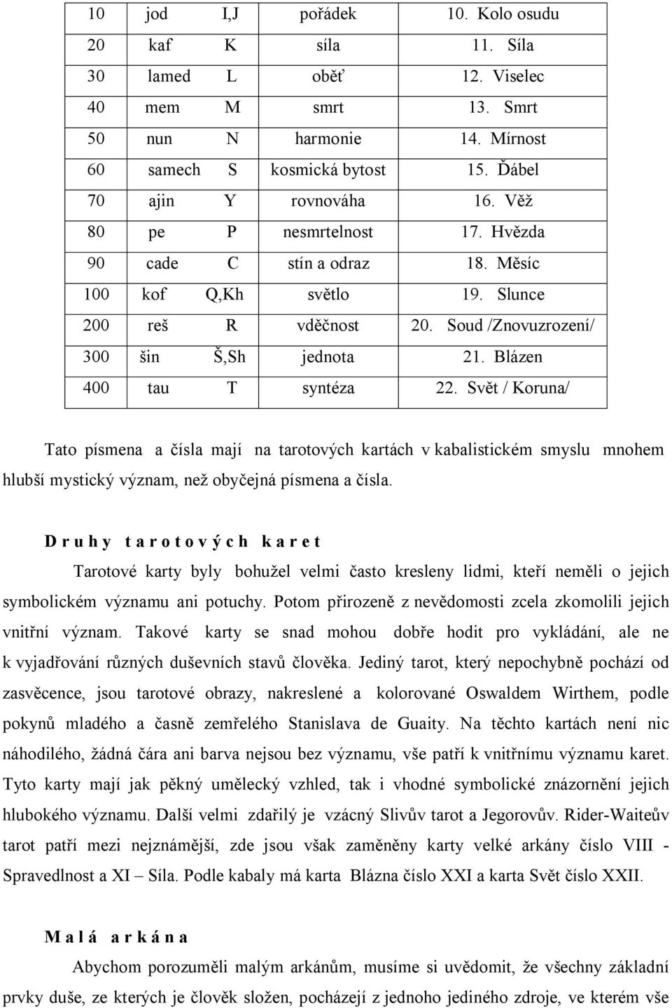 Svět / Koruna/ Tato písmena a čísla mají na tarotových kartách v kabalistickém smyslu mnohem hlubší mystický význam, než obyčejná písmena a čísla.