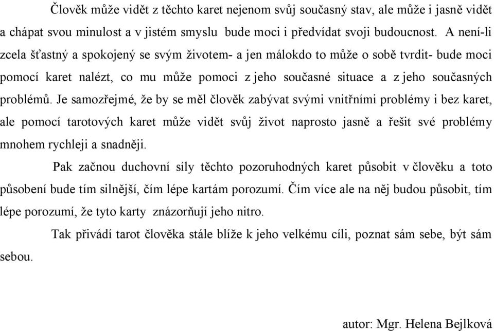 Je samozřejmé, že by se měl člověk zabývat svými vnitřními problémy i bez karet, ale pomocí tarotových karet může vidět svůj život naprosto jasně a řešit své problémy mnohem rychleji a snadněji.