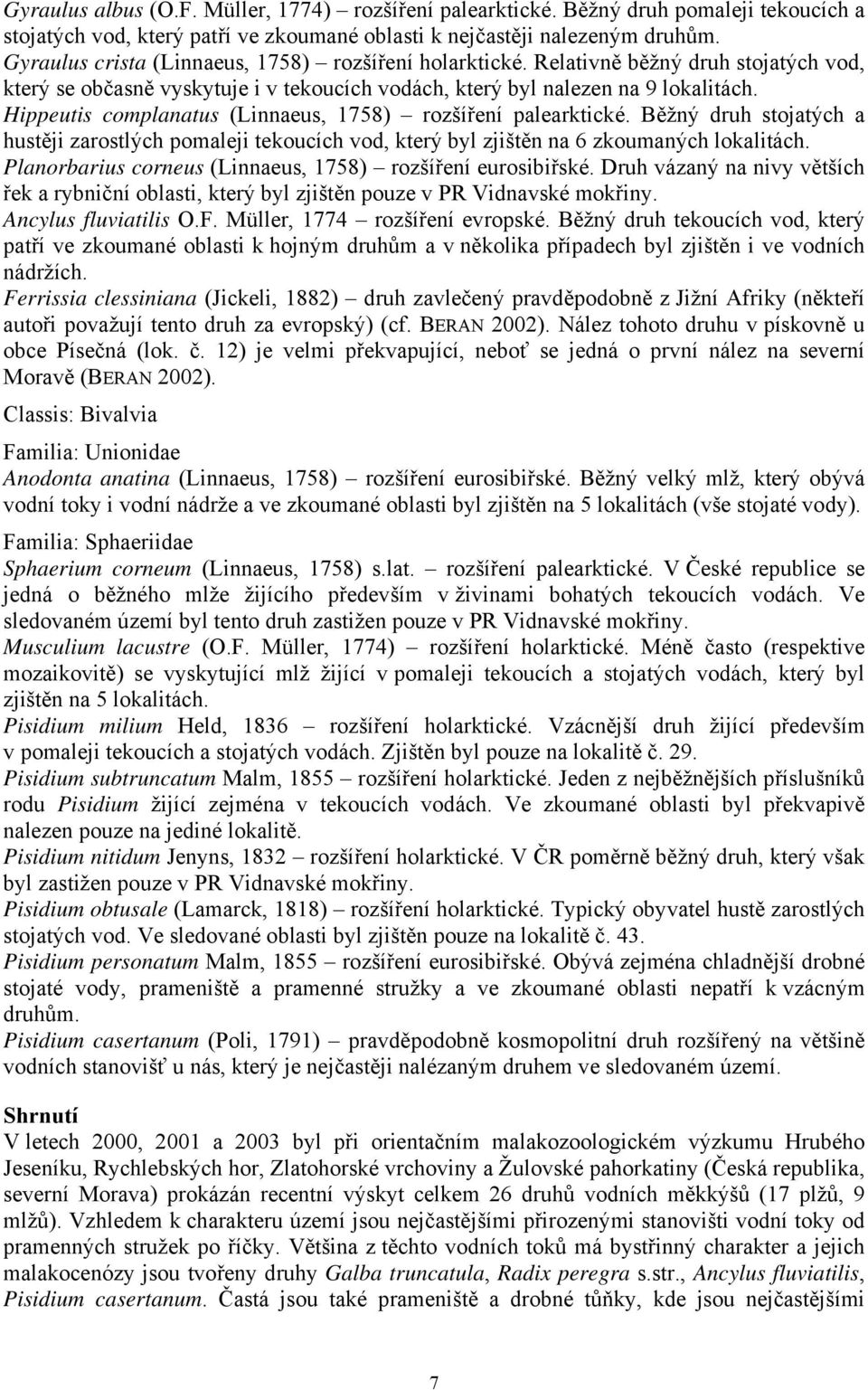 Hippeutis complanatus (Linnaeus, 1758) rozšíření palearktické. Běžný druh stojatých a hustěji zarostlých pomaleji tekoucích vod, který byl zjištěn na 6 zkoumaných lokalitách.