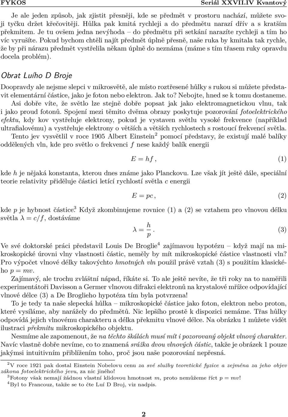 někam úplně do neznáma (máme s tím třasem ruky opravdu docela problém) Obrat Luího D Broje Doopravdy ale nejsme slepci v mikrosvětě, ale místo roztřesené hůlky s rukou si můžete představit