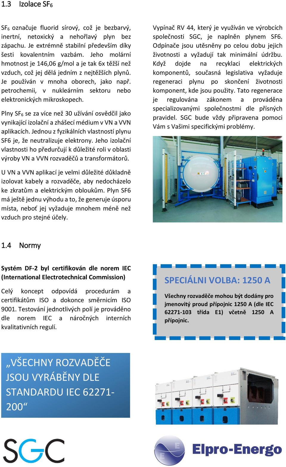 petrochemii, v nukleárním sektoru nebo elektronických mikroskopech. Plny SF 6 se za více než 30 užívání osvědčil jako vynikající izolační a zhášecí médium v VN a VVN aplikacích.