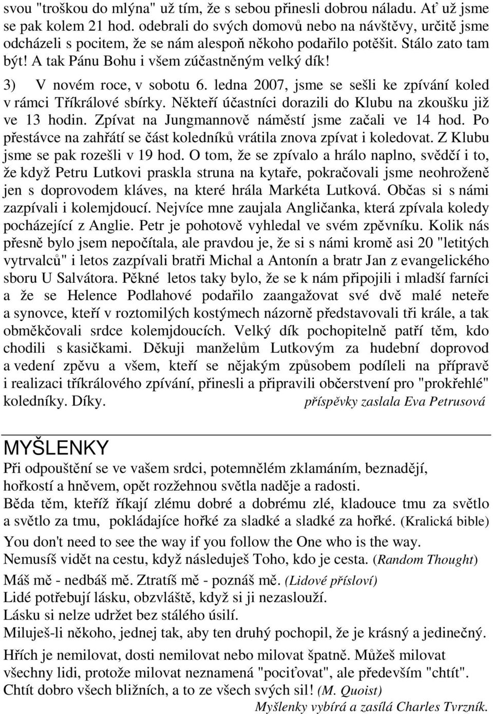 3) V novém roce, v sobotu 6. ledna 2007, jsme se sešli ke zpívání koled v rámci Tříkrálové sbírky. Někteří účastníci dorazili do Klubu na zkoušku již ve 13 hodin.