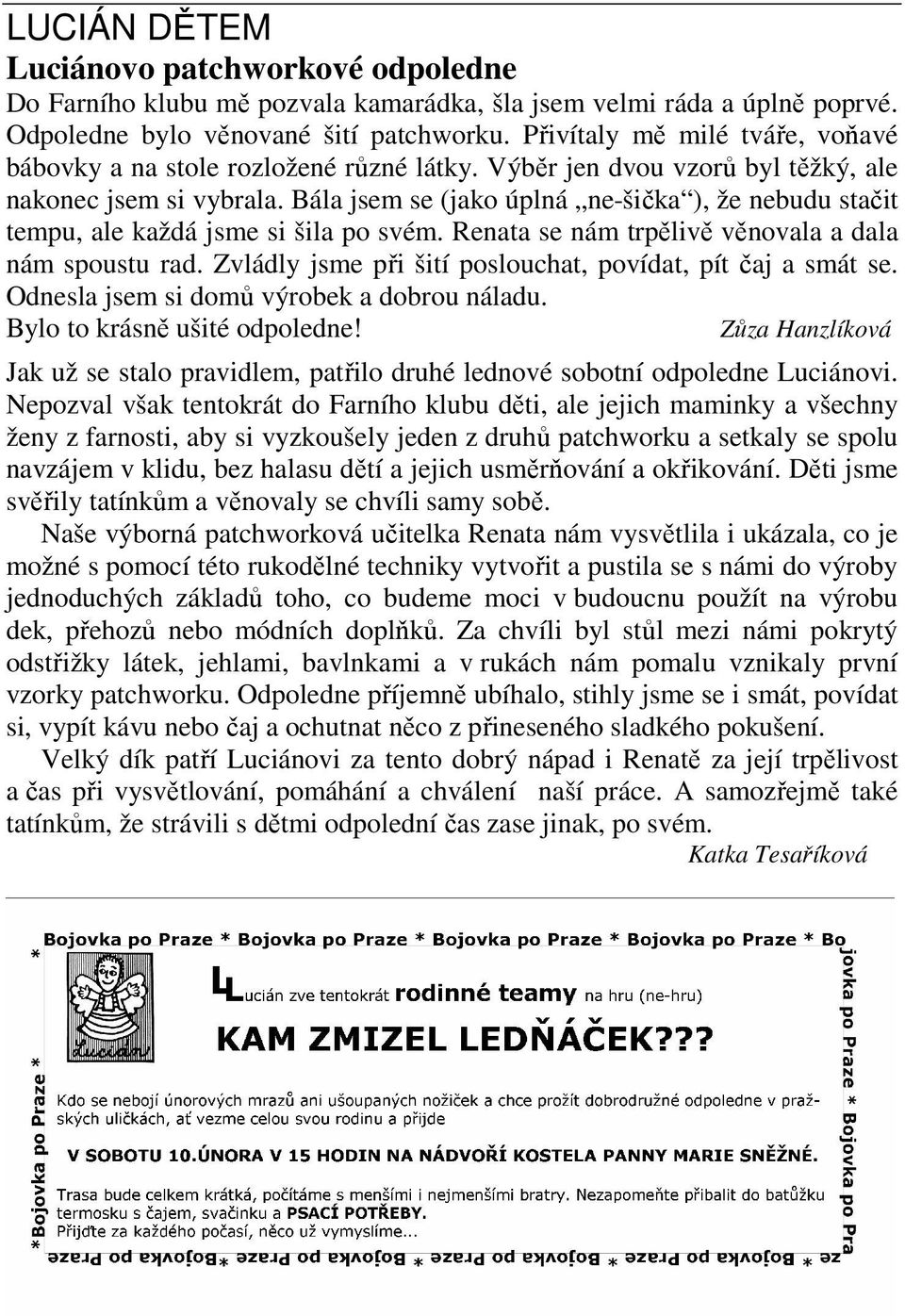 Bála jsem se (jako úplná ne-šička ), že nebudu stačit tempu, ale každá jsme si šila po svém. Renata se nám trpělivě věnovala a dala nám spoustu rad.