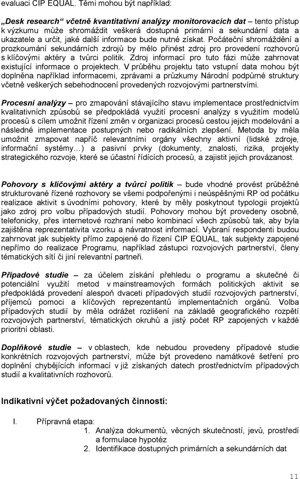 další informace bude nutné získat. Počáteční shromáždění a prozkoumání sekundárních zdrojů by mělo přinést zdroj pro provedení rozhovorů s klíčovými aktéry a tvůrci politik.