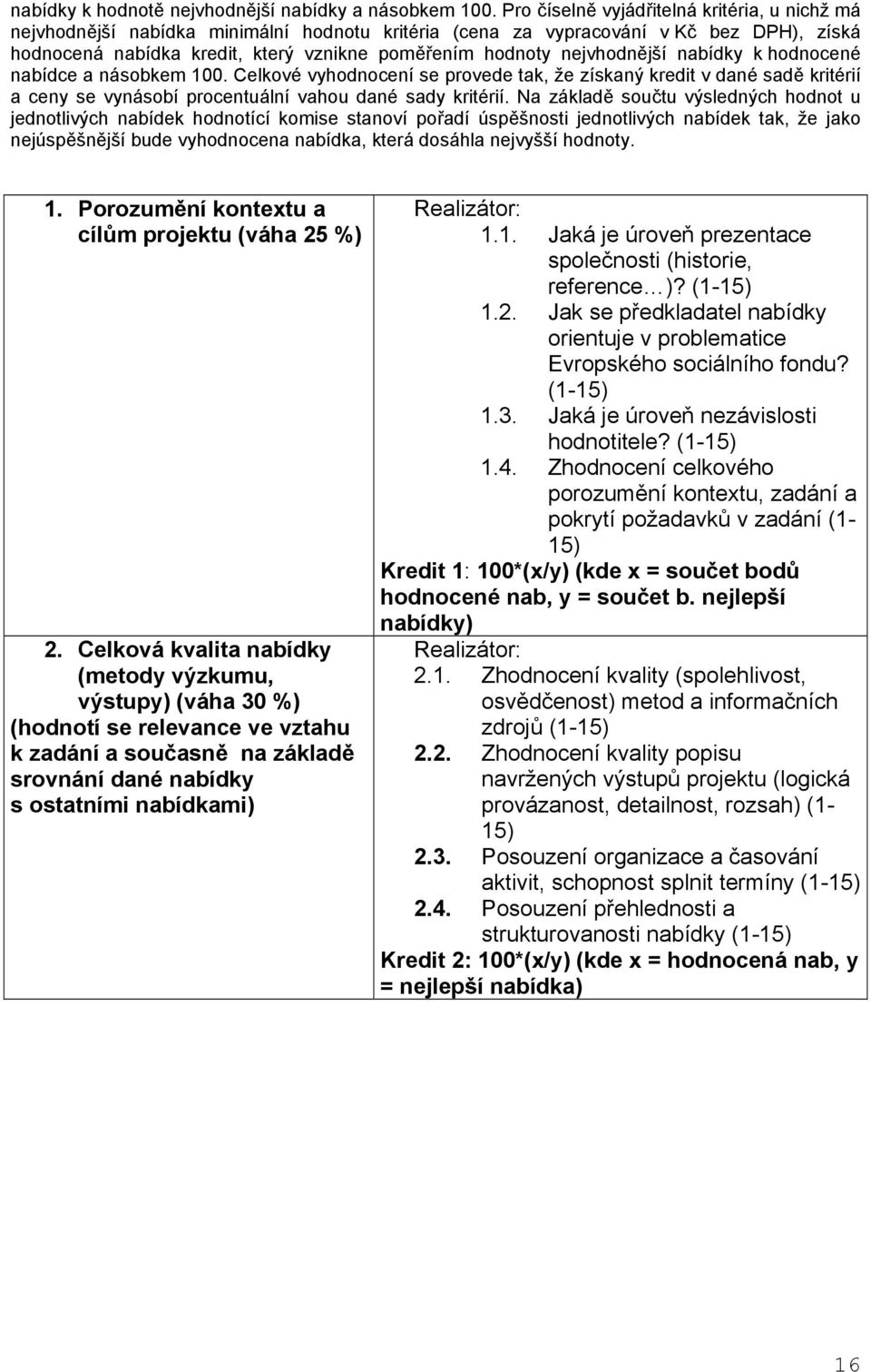 nejvhodnější nabídky k hodnocené nabídce a násobkem 100. Celkové vyhodnocení se provede tak, že získaný kredit v dané sadě kritérií a ceny se vynásobí procentuální vahou dané sady kritérií.