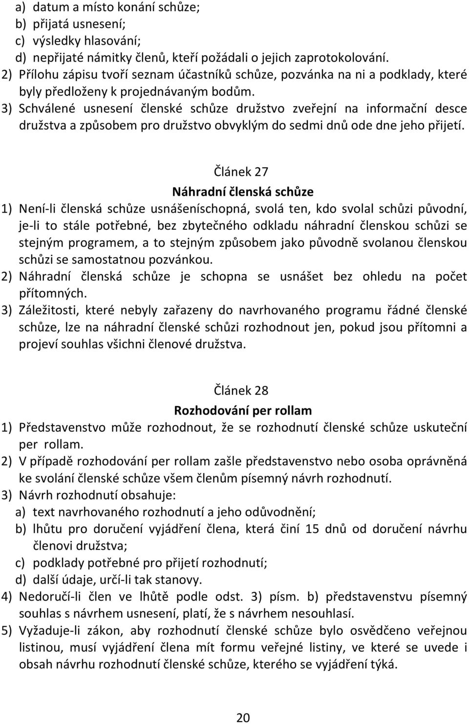 3) Schválené usnesení členské schůze družstvo zveřejní na informační desce družstva a způsobem pro družstvo obvyklým do sedmi dnů ode dne jeho přijetí.