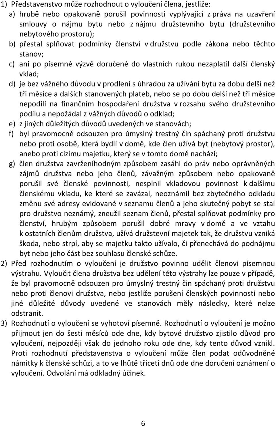 vklad; d) je bez vážného důvodu v prodlení s úhradou za užívání bytu za dobu delší než tři měsíce a dalších stanovených plateb, nebo se po dobu delší než tři měsíce nepodílí na finančním hospodaření