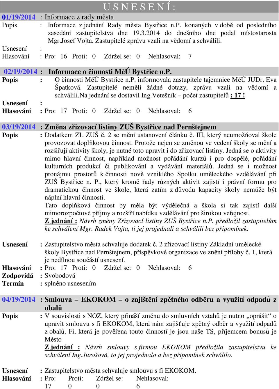 Usnesení : Hlasování : Pro: 16 Proti: 0 Zdržel se: 0 Nehlasoval: 7 02/19/2014 : Informace o činnosti MěÚ Bystřice n.p. Popis : O činnosti MěÚ Bystřice n.p. informovala zastupitele tajemnice MěÚ JUDr.