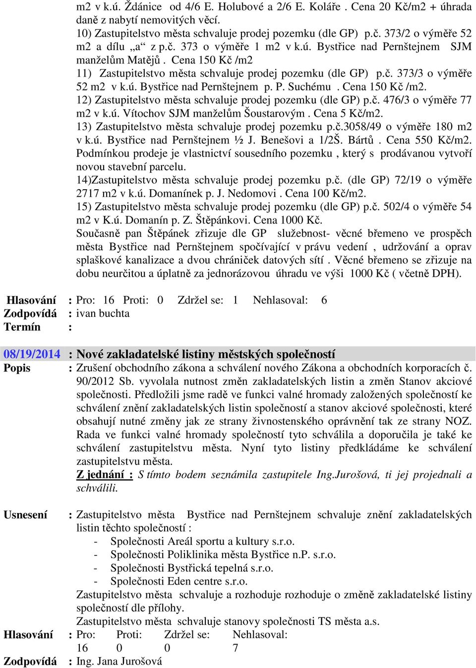 P. Suchému. Cena 150 Kč /m2. 12) Zastupitelstvo města schvaluje prodej pozemku (dle GP) p.č. 476/3 o výměře 77 m2 v k.ú. Vítochov SJM manželům Šoustarovým. Cena 5 Kč/m2.