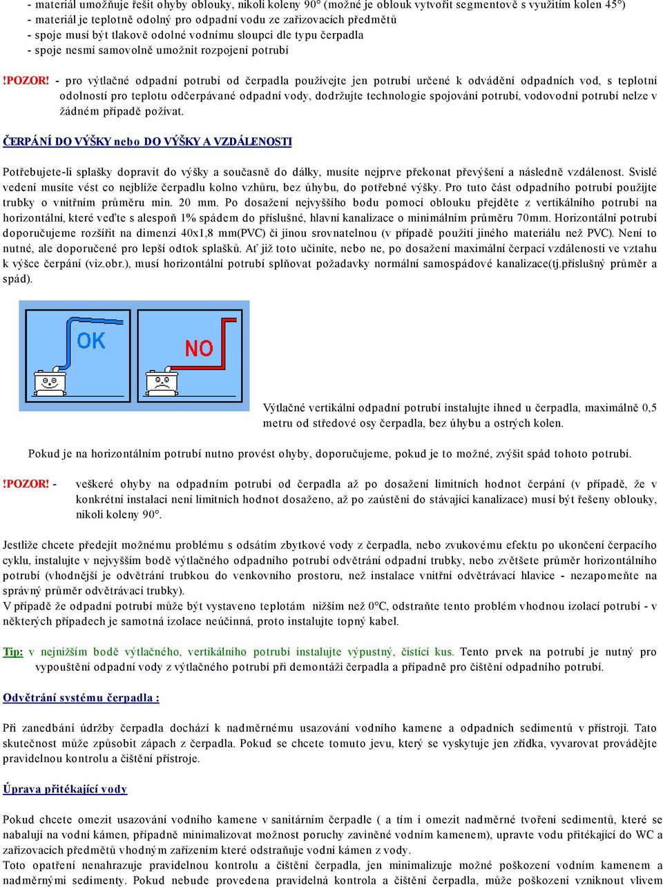 - pro výtlačné odpadní potrubí od čerpadla používejte jen potrubí určené k odvádění odpadních vod, s teplotní odolností pro teplotu odčerpávané odpadní vody, dodržujte technologie spojování potrubí,