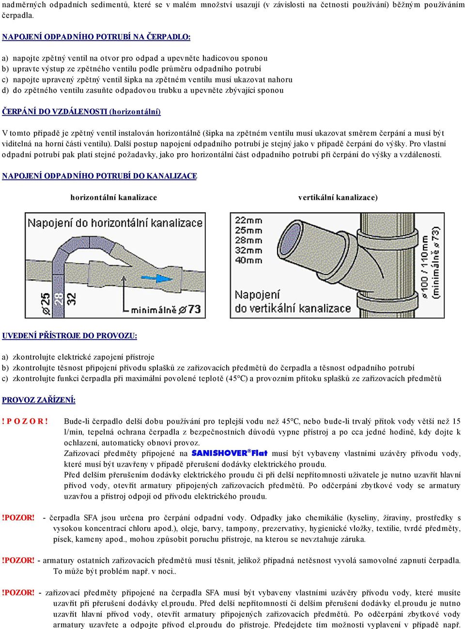 upravený zpětný ventil šipka na zpětném ventilu musí ukazovat nahoru d) do zpětného ventilu zasuňte odpadovou trubku a upevněte zbývající sponou ČERPÁNÍ DO VZDÁLENOSTI (horizontální) V tomto případě