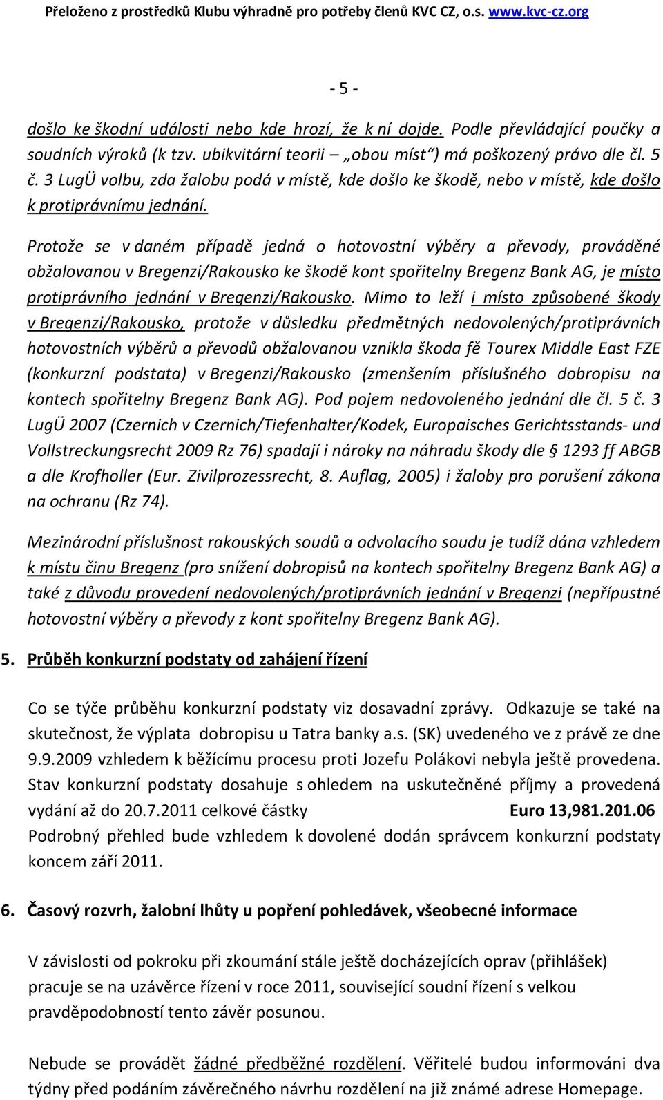 Protože se v daném případě jedná o hotovostní výběry a převody, prováděné obžalovanou v Bregenzi/Rakousko ke škodě kont spořitelny Bregenz Bank AG, je místo protiprávního jednání v Bregenzi/Rakousko.