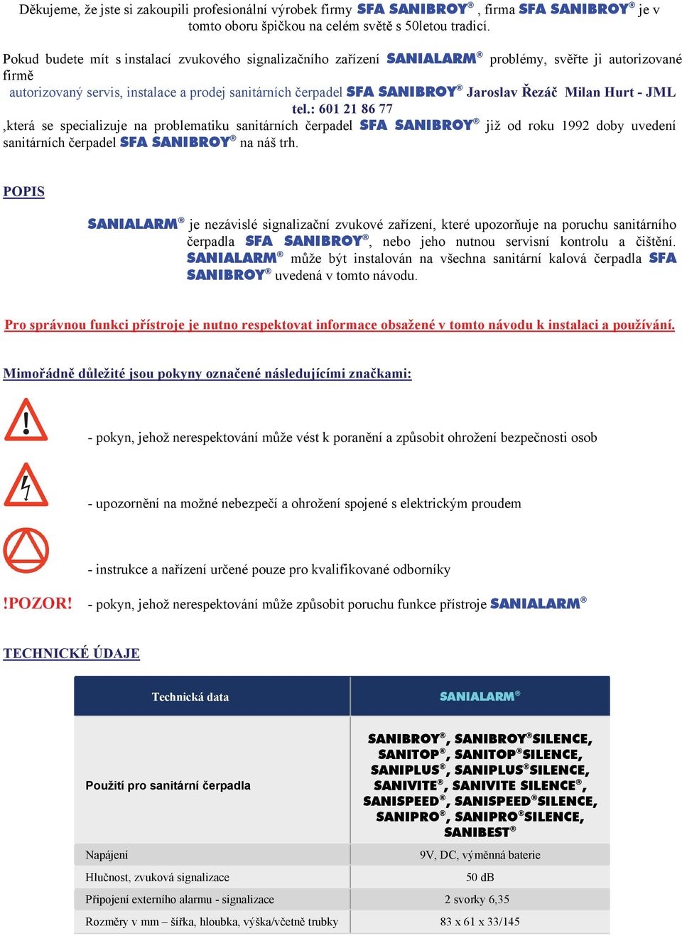 Řezáč Milan Hurt - JML tel.: 601 21 86 77,která se specializuje na problematiku sanitárních čerpadel SFA SANIBROY již od roku 1992 doby uvedení sanitárních čerpadel SFA SANIBROY na náš trh.