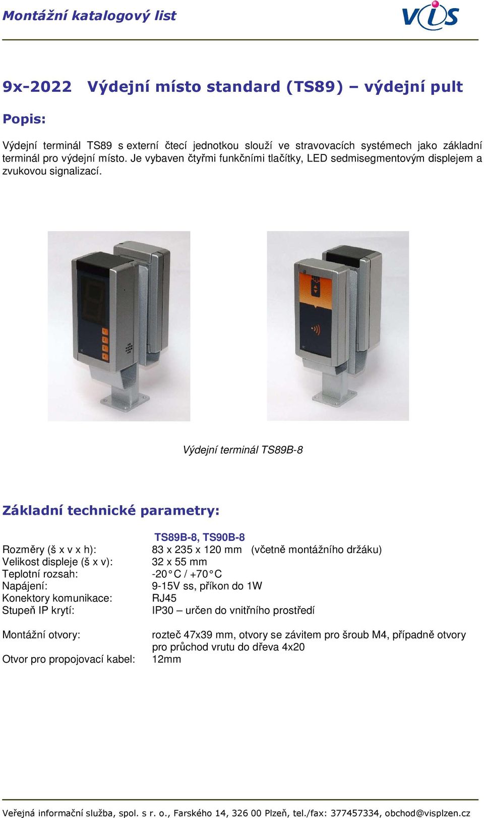 Výdejní terminál TS89B-8 Základní technické parametry: Rozměry (š x v x h): Velikost displeje (š x v): Teplotní rozsah: Napájení: Konektory komunikace: Stupeň IP krytí: Montážní