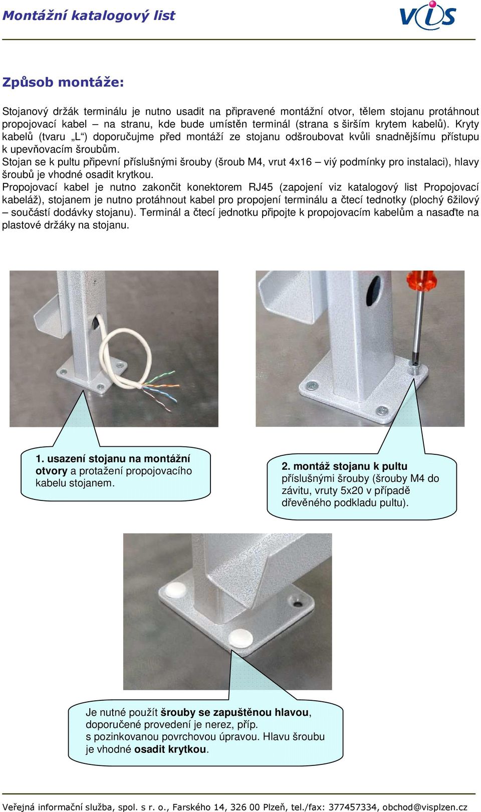 Stojan se k pultu připevní příslušnými šrouby (šroub M4, vrut 4x16 viý podmínky pro instalaci), hlavy šroubů je vhodné osadit krytkou.