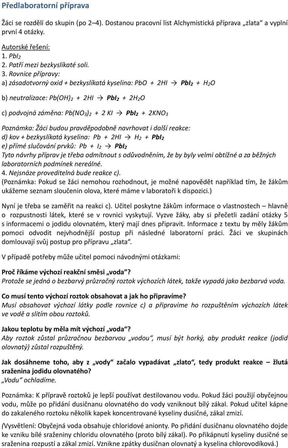 Žáci budou pravděpodobně navrhovat i další reakce: d) kov + bezkyslíkatá kyselina: Pb + 2HI H 2 + PbI 2 e) přímé slučování prvků: Pb + I 2 PbI 2 Tyto návrhy příprav je třeba odmítnout s odůvodněním,