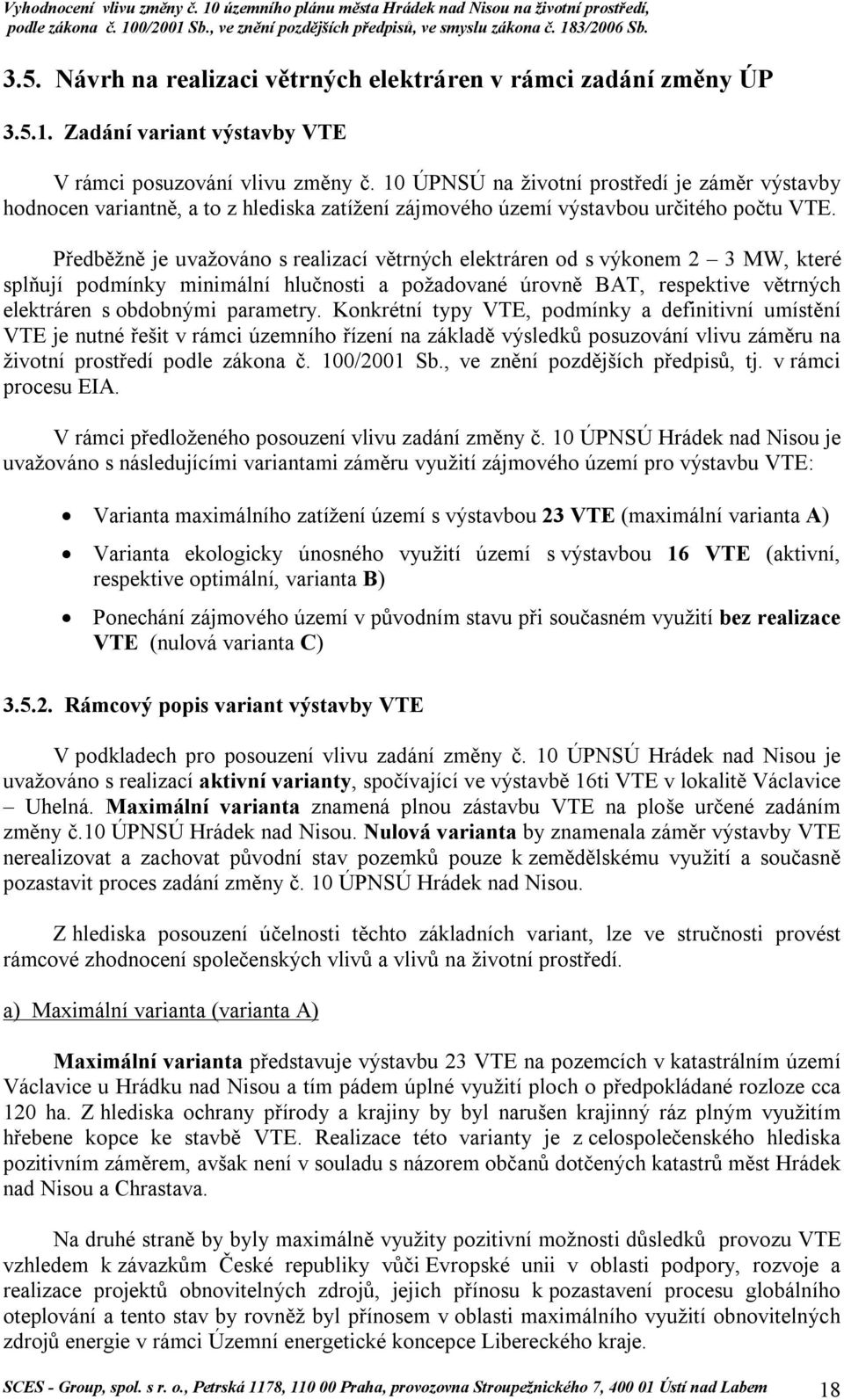 Předběžně je uvažováno s realizací větrných elektráren od s výkonem 2 3 MW, které splňují podmínky minimální hlučnosti a požadované úrovně BAT, respektive větrných elektráren s obdobnými parametry.