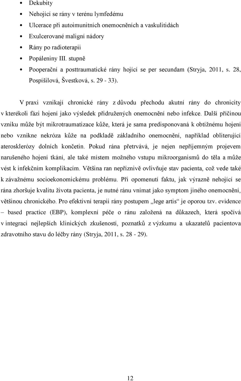 V praxi vznikají chronické rány z důvodu přechodu akutní rány do chronicity v kterékoli fázi hojení jako výsledek přidružených onemocnění nebo infekce.