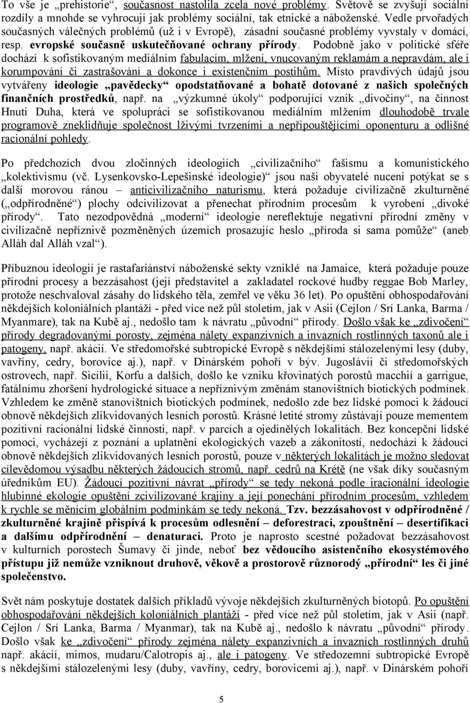 Podobně jako v politické sféře dochází k sofistikovaným mediálním fabulacím, mlžení, vnucovaným reklamám a nepravdám, ale i korumpování či zastrašování a dokonce i existenčním postihům.