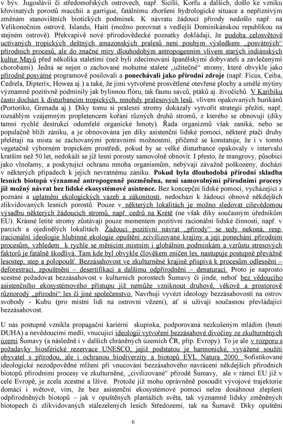 K návratu žádoucí přírody nedošlo např. na Velikonočním ostrově, Islandu, Haiti (možno porovnat s vedlejší Dominikánskou republikou na stejném ostrově).