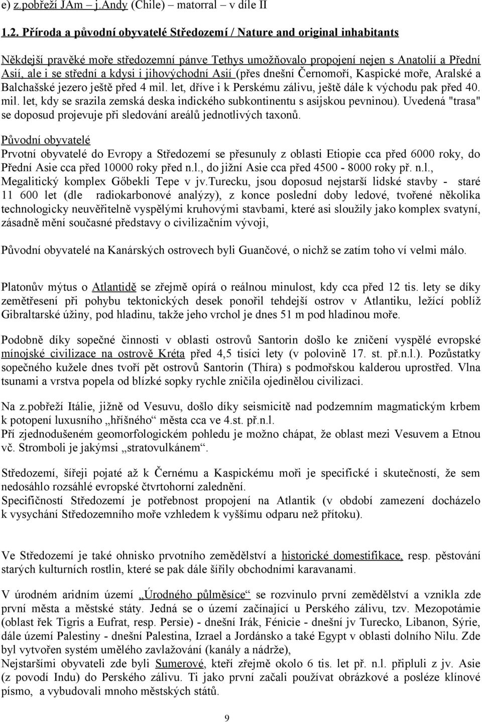 jihovýchodní Asií (přes dnešní Černomoří, Kaspické moře, Aralské a Balchašské jezero ještě před 4 mil. let, dříve i k Perskému zálivu, ještě dále k východu pak před 40. mil. let, kdy se srazila zemská deska indického subkontinentu s asijskou pevninou).