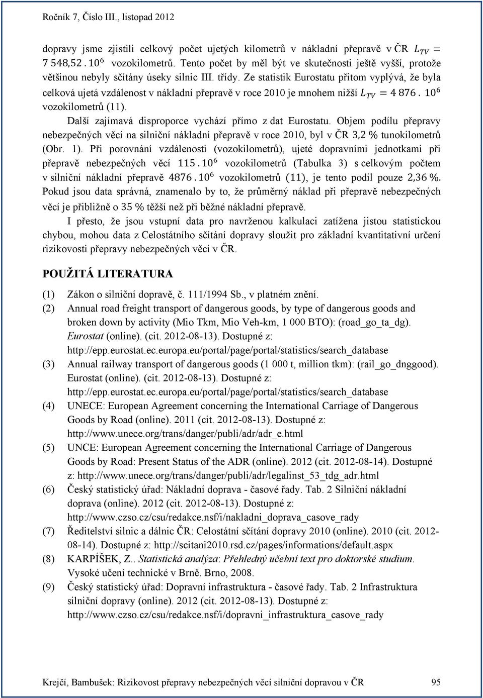 Ze statistik Eurostatu přitom vyplývá, že byla celková ujetá vzdálenost v nákladní přepravě v roce 2010 je mnohem nižší 4 876. 10 vozokilometrů (11).