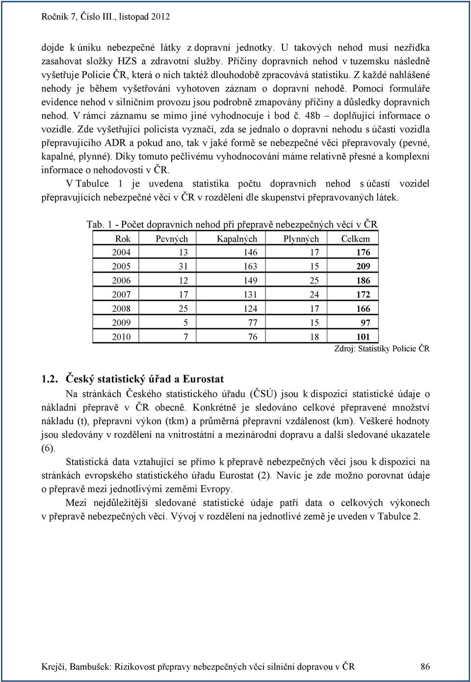 Z každé nahlášené nehody je během vyšetřování vyhotoven záznam o dopravní nehodě. Pomocí formuláře evidence nehod v silničním provozu jsou podrobně zmapovány příčiny a důsledky dopravních nehod.