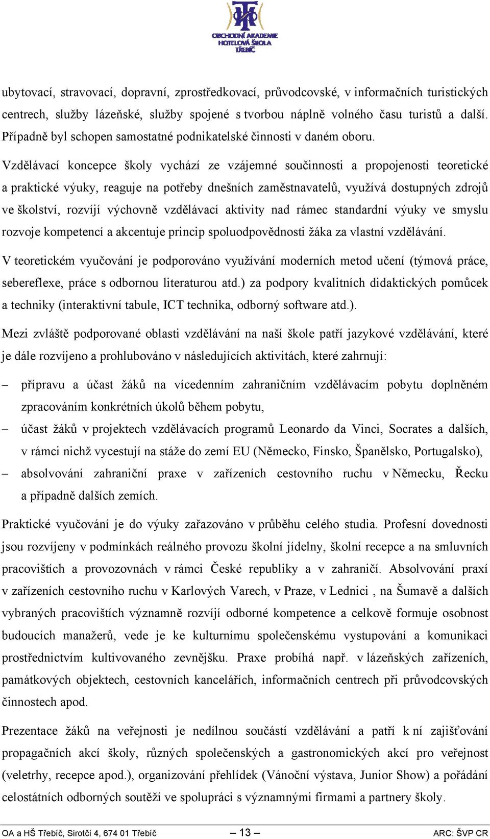 Vzdělávací koncepce školy vychází ze vzájemné součinnosti a propojenosti teoretické a praktické výuky, reaguje na potřeby dnešních zaměstnavatelů, využívá dostupných zdrojů ve školství, rozvíjí