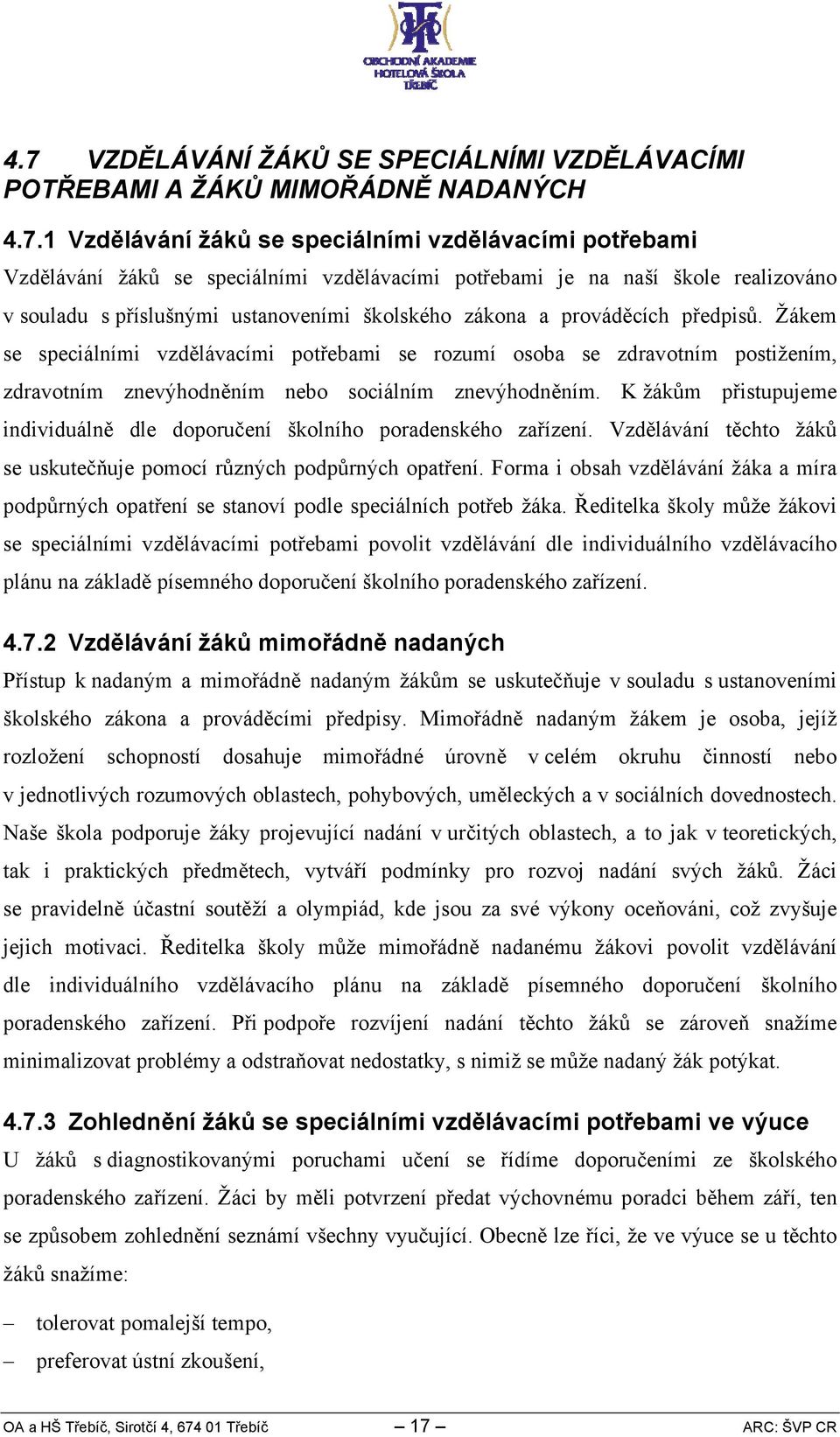 Žákem se speciálními vzdělávacími potřebami se rozumí osoba se zdravotním postižením, zdravotním znevýhodněním nebo sociálním znevýhodněním.