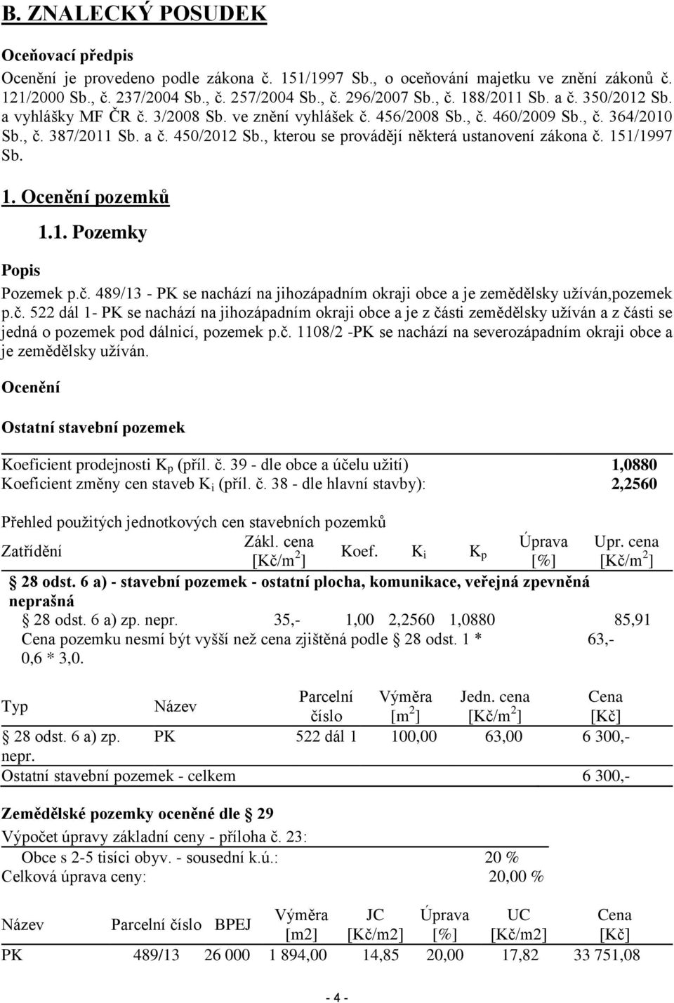 , kterou se provádějí některá ustanovení zákona č. 151/1997 Sb. 1. Ocenění pozemků 1.1. Pozemky Popis Pozemek p.č. 489/13 - PK se nachází na jihozápadním okraji obce a je zemědělsky užíván,pozemek p.