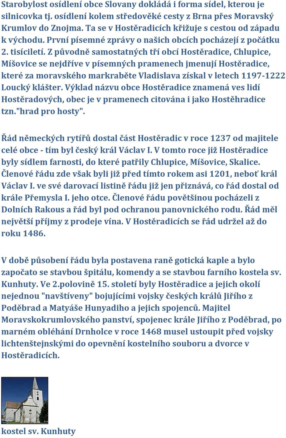 Z původně samostatných tří obcí Hostěradice, Chlupice, Míšovice se nejdříve v písemných pramenech jmenují Hostěradice, které za moravského markraběte Vladislava získal v letech 1197-1222 Loucký